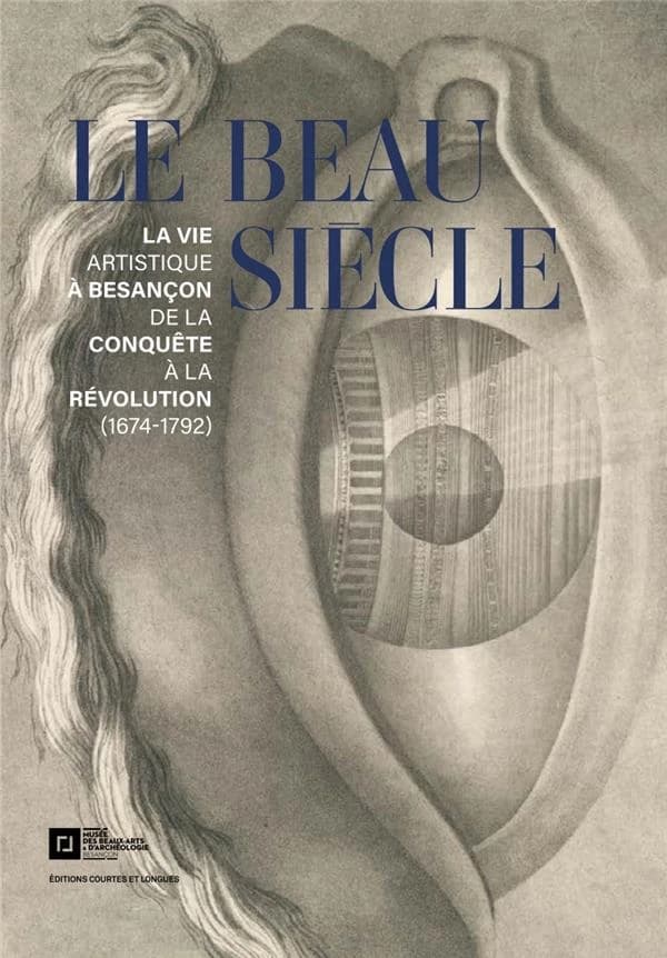 Le Beau siècle : la vie artistique à Besançon de la conquête à la Révolution, 1674-1792 : [exposition, Besançon, Musée des beaux-arts et d'archéologie de Besançon, 10 novembre 2022-19 mars 2023]