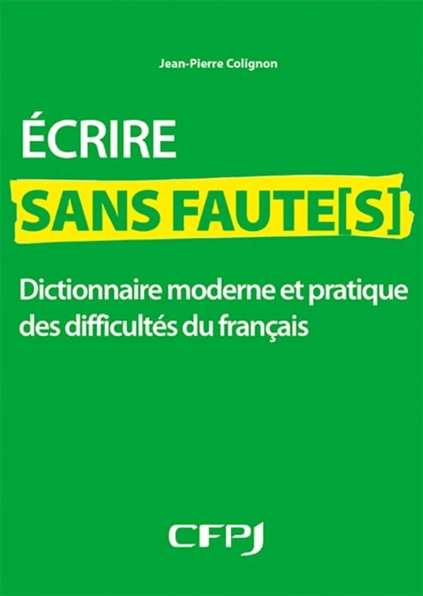 Écrire sans faute(s) : dictionnaire moderne et pratique des difficultés du français