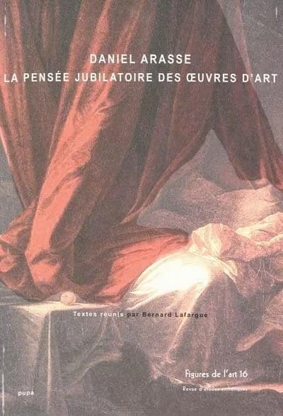 Figures de l'art n.16 : Daniel Arasse ; la pensée jubilatoire des oeuvres d'art