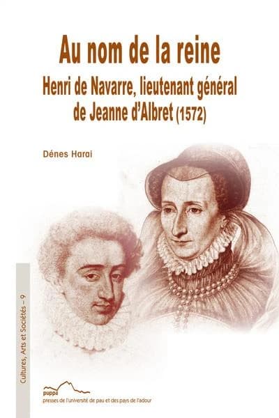 Au nom de la reine : Henri de Navarre, lieutenant général de Jeanne d'Albret, 1572
