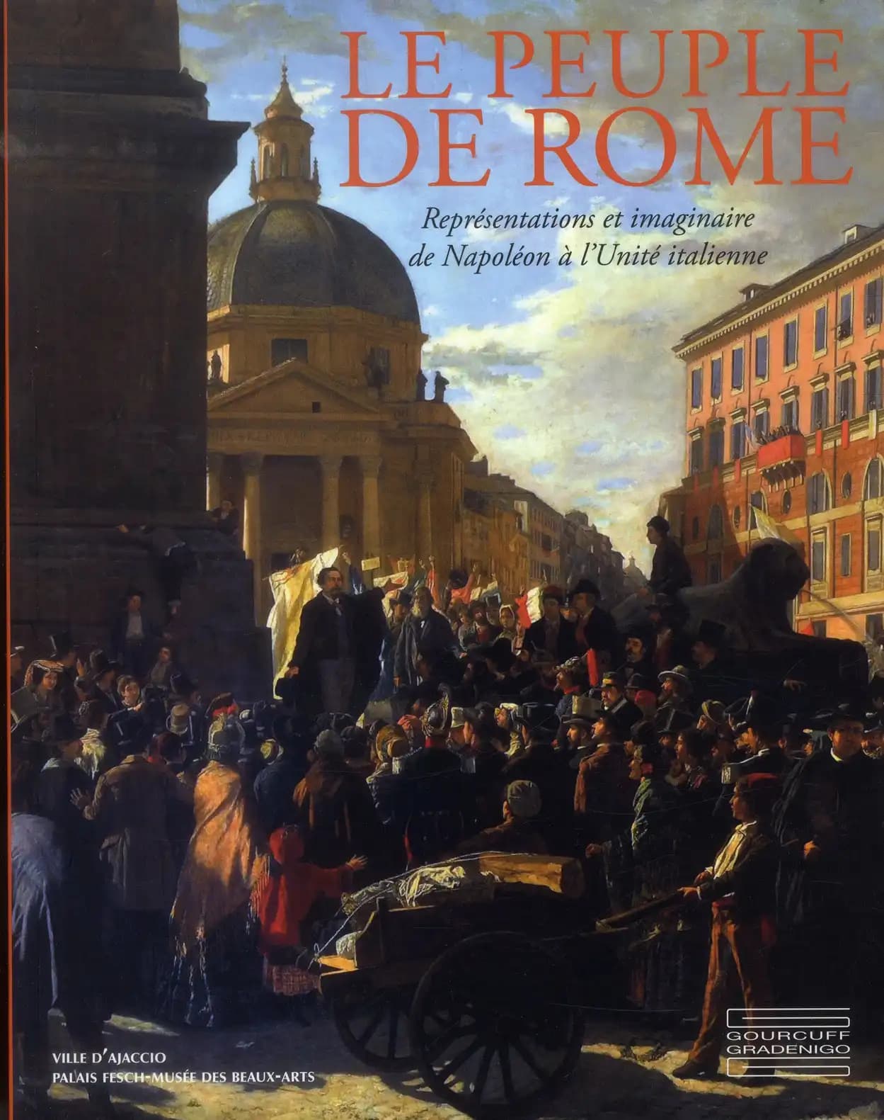 Le peuple de Rome : représentations et imaginaire de Napoléon à l'unité italienne, [exposition, Ajaccio, Palais Fesch-musée des beaux-arts, 28 juin-30 septembre 2013]
