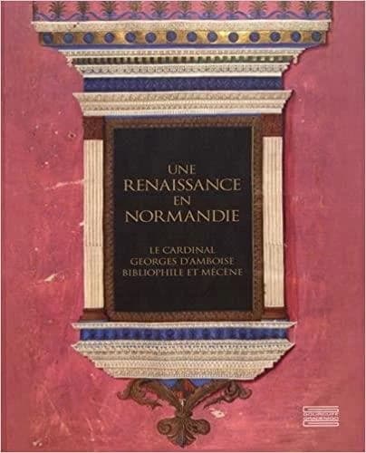 Une Renaissance en Normandie : le cardinal Georges d'Amboise, bibliophile et mécène : [exposition, Évreux, Musée d'art, histoire et archéologie, 8 juillet-22 octobre 2017]