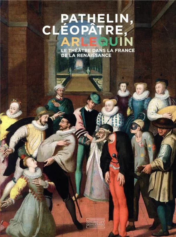 Pathelin, Cléopâtre, Arlequin : le théâtre dans la France de la Renaissance : [exposition, Écouen, Musée national de la Renaissance, 17 octobre 2018-28 janvier 2019]
