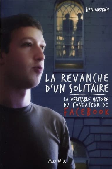 La revanche d'un solitaire : la véritable histoire du fondateur de Facebook