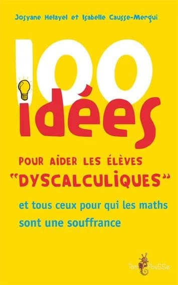 100 idées pour aider les élèves dyscalculiques : [et tous ceux pour qui les maths sont une souffrance]