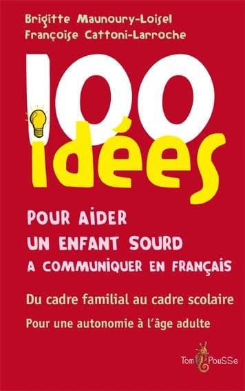100 idées pour aider un enfant sourd à communiquer en français : du cadre familial au cadre scolaire, pour une autonomie à l'âge adulte