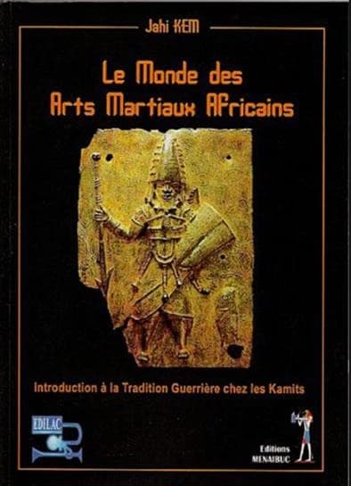 Le monde des arts martiaux africains : introduction à la tradition guerrière chez les Kamits