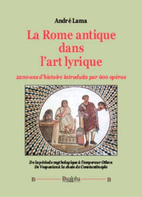 La Rome antique dans l'art lyrique : 2200 ans d'histoire introduits par 600 opéras (2e éd.) André Lama
