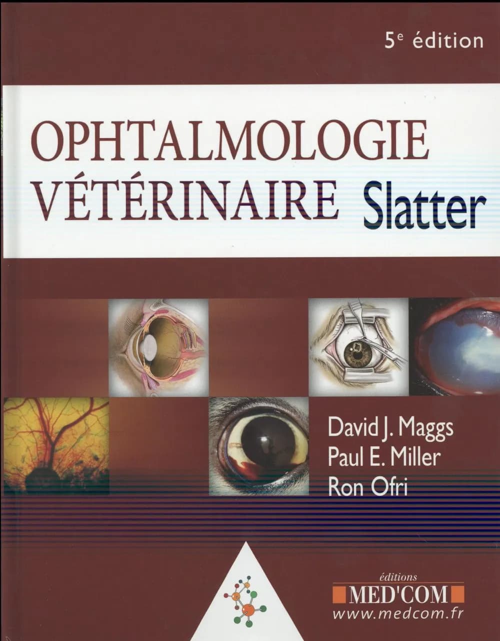 Ophtalmologie vétérinaire Slatter (5e éd.) David J. Maggs,... Paul E. Miller,... Ron Ofri,... ; traduction et adaptation en langue française, Dr Florence Almosni Le Sueur,... et Dr Isabelle Mennecier,...