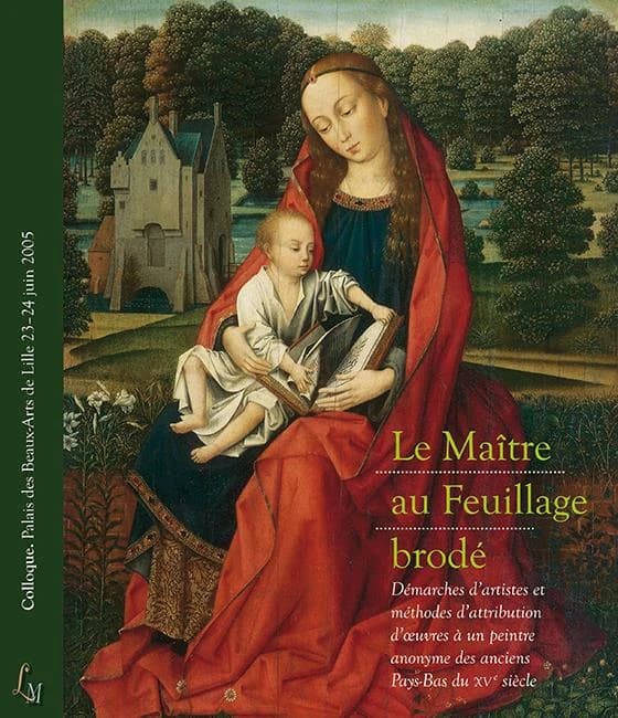 Le Maître au Feuillage brodé : démarches d'artistes et méthodes d'attribution d'œuvres à un peintre anonyme des anciens Pays-Bas du XVe siécle : colloque organisé par le Palais des Beaux-Arts de Lille les 23 et 24 juin 2005