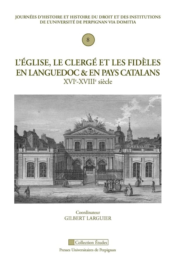 L'Église, le clergé et les fidèles en Languedoc et en pays catalans : XVIe - XVIIIe siècle : en Languedoc et en pays catalans, XVIe-XVIIIe siècle