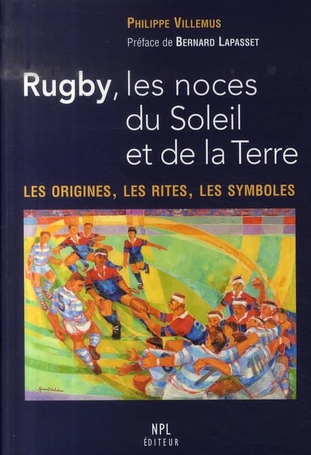 Rugby, les noces du soleil et de la terre : les origines, les rites, les symboles