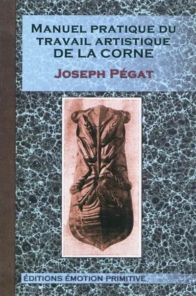 Manuel pratique du travail artistique de la corne ([Reproduction en fac-similé]) par Joseph Pégat