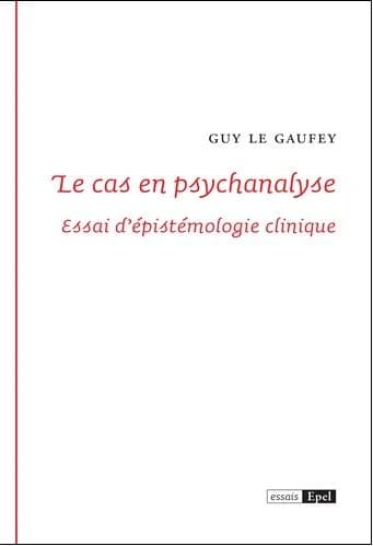 Le cas en psychanalyse : essai d'épistémologie clinique