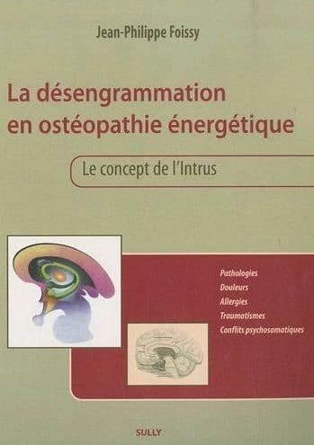 La désengrammation en ostéopathie énergétique : le concept de l'intrus : pathologie, douleurs, allergies, traumatismes, conflits psychosomatiques, données techniques