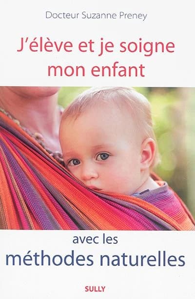 J'élève et je soigne mon enfant avec les méthodes naturelles (Nouvelle éd.) docteur Suzanne Preney