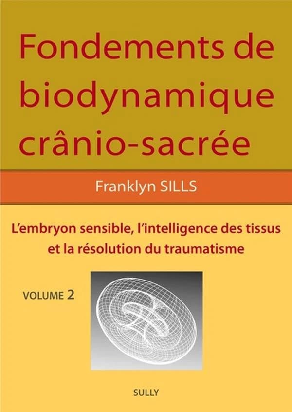 Fondements de biodynamique crânio-sacrée. Volume 2, L'embryon sensible, intelligence des tissus et résolution du traumatisme