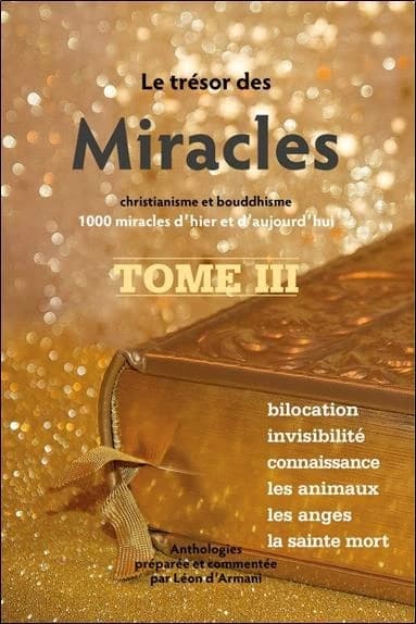 Le trésor des miracles : christianisme et bouddhisme : 1000 miracles d'hier et d'aujourd'hui. Tome III, Bilocation, invisibilité, connaissance, les animaux, les anges, la sainte mort