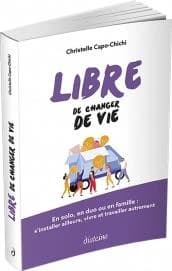 Libre de changer de vie : en solo, en duo ou en famille, s'installer ailleurs, vivre et travailler autrement