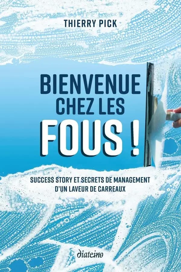 Bienvenue chez les fous ! : sucess story et secrets de management d'un laveur de carreaux