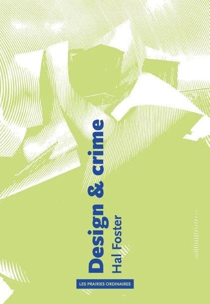 Design & crime (Nouvelle éd.) Hal Foster ; traduit de l'anglais par Gauthier Herrmann, Christophe Jaquet, Laure Manceau et Nicolas Vieillescazes