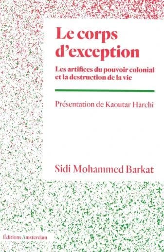 Le corps d'exception : les artifices du pouvoir colonial et la destruction de la vie ([Nouvelle éd.]) Sidi Mohammed Barkat ; présentation de Kaoutar Harchi