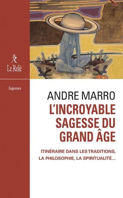 L'incroyable sagesse du grand âge : itinéraire dans les traditions, la philosophie, la spiritualité