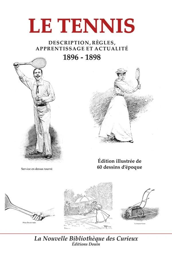Le tennis : description, règles, apprentissage et actualité, 1896-1898 : édition illustrée de 60 dessins d'époque
