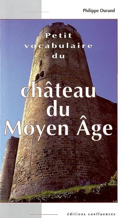 Petit vocabulaire du château du Moyen âge : initiation aux mots de la castellologie ([Nouvelle éd.]) Philippe Durand