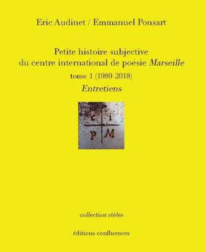 Petite histoire subjective du Centre international de poésie Marseille. Tome I, 1990-2017 : entretiens