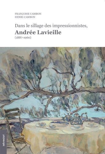 Dans le sillage des impressionnistes, Andrée Lavieille, 1887-1960 ([Nouvelle éd. complétée]) Françoise Cambon, Henri Cambon
