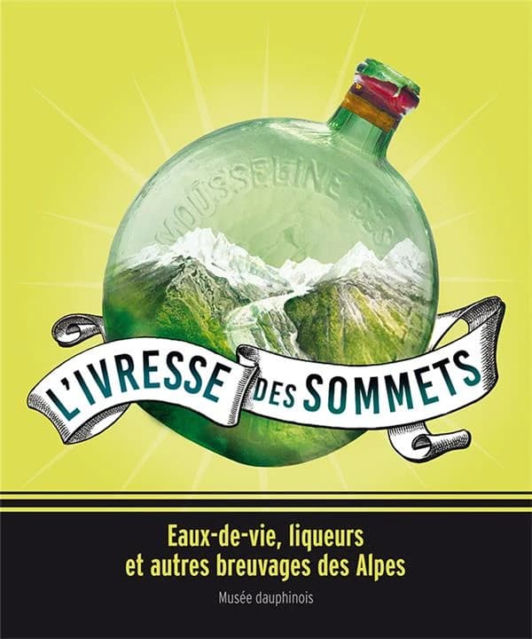 L'ivresse des sommets : eaux-de-vie, liqueurs et autres breuvages des Alpes : [exposition, Grenoble, Musée dauphinois, 29 mars 2019-29 juin 2020]