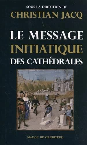 Le message initiatique des cathédrales ([Nouvelle éd.]) sous la direction de Christian Jacq