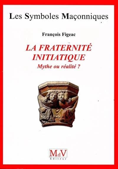 Les symboles maçonniques Tome 23 : la fraternité initiatique ; mythe ou réalité ?