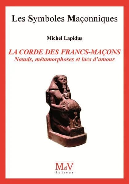 Les symboles maçonniques Tome 17 : la corde des francs-maçons ; noeuds, métamorphoses et lacs d'amour
