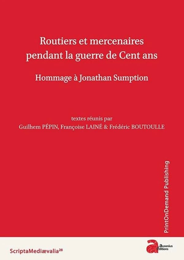 Routiers et mercenaires pendant la guerre de Cent ans : hommage à Jonathan Sumption : actes du colloque de Berbiguières, 13-14 septembre 2013