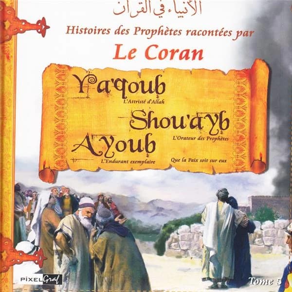 Histoires des prophètes racontées par le Coran. Tome 5, [Ya'qoub l'attristé d'Allah, Shou'ayb l'orateur des prophètes, Ayoub l'endurant exemplaire] : Al-anbiyāʾ fī al-Qurʾān : الأنبياء في القرآن