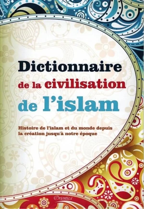 Dictionnaire de la civilisation de l'islam : histoire de l'islam et du monde depuis la création jusqu'à notre époque
