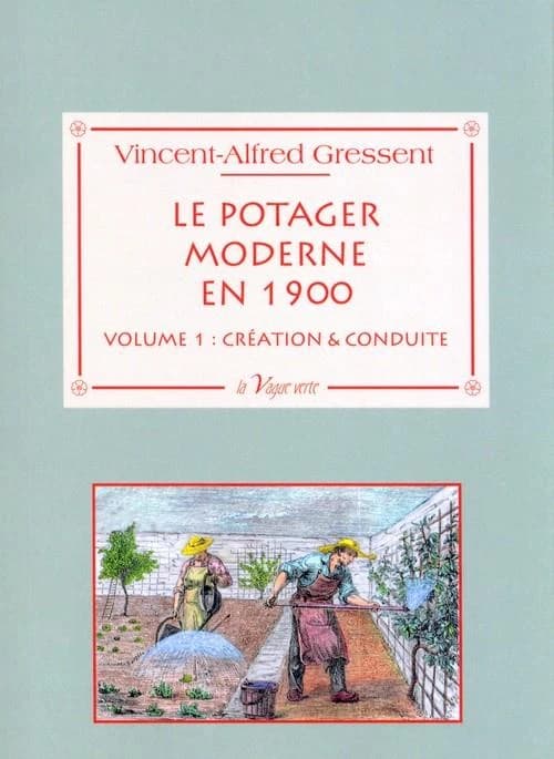 Le potager moderne en 1900. Volume 1, Création & conduite