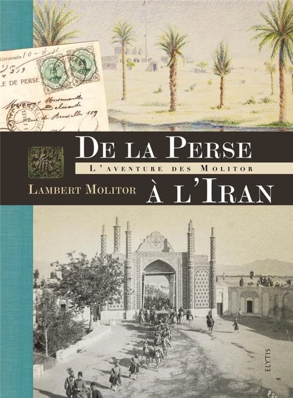 De la Perse à l'Iran : l'aventure des Molitor : d'après les mémoires, correspondances, photographies, dessins et peinture de Lambert Molitor