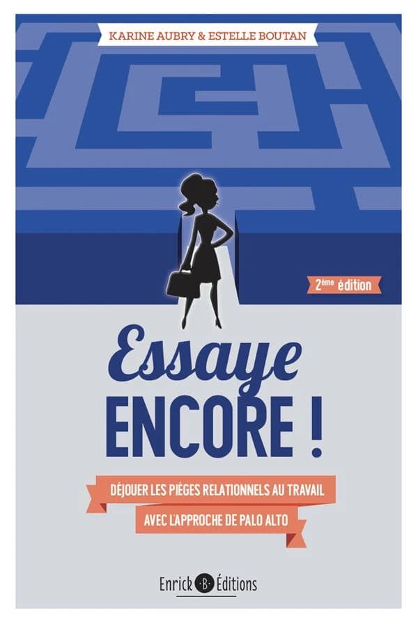 Essaye encore ! : déjouer les pièges relationnels au travail avec l'approche de Palo Alto (2e éd.) Karine Aubry et Estelle Boutan