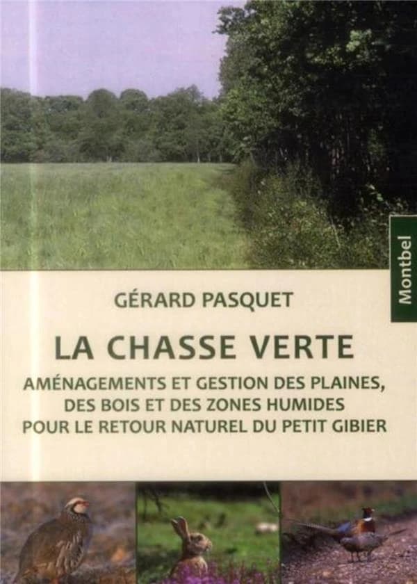 La chasse verte : aménagements et gestion des plaines, des bois et des zones humides pour le retour naturel du petit gibier ([Nouvelle éd. revue et corrigée]) Gérard Pasquet ; illustrations de Bernard Guénaud ; préface de Paul-Henry Hansen-Catta