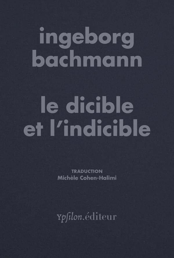 Le dicible et l'indicible (Nouvelle édition) Ingeborg Bachmann ; traduction et postface [inédite] Michèle Cohen-Halimi