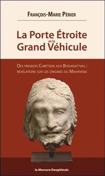 La porte étroite et le Grand Véhicule : Des premiers chrétiens aux Bodhisattvas : révélations sur les origines du Mahâyâna