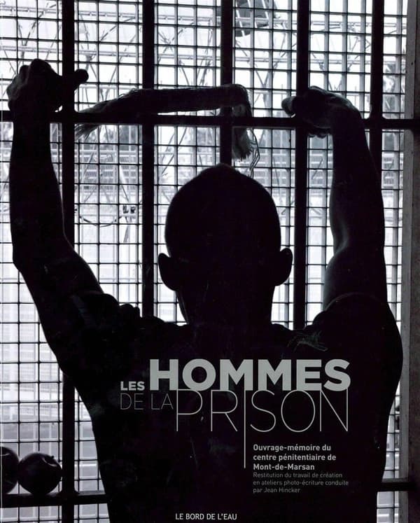 Les hommes de la prison : ouvrage-mémoire du Centre pénitentiaire de Mont-de-Marsan : restitution du travail de création en ateliers photo-écriture