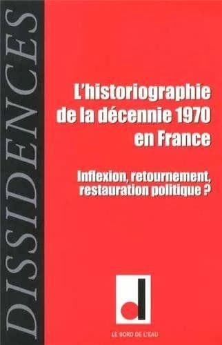 REVUE DISSIDENCES : l'historiographie de la décennie 1970 en France ; inflexion, retournement, restauration politique ?