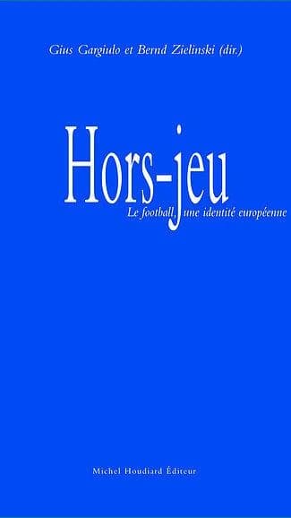Hors-jeu : le football, une identité européenne : [actes de la journée d'études tenue à l'Université de Paris Ouest Nanterre La Défense, le 5 février 2016]