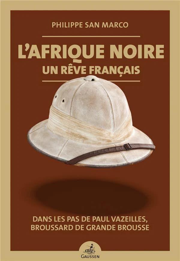 L'Afrique noire, un rêve français : Dans les pas de Paul Vazeilles, broussard de grande brousse (1907-1941)