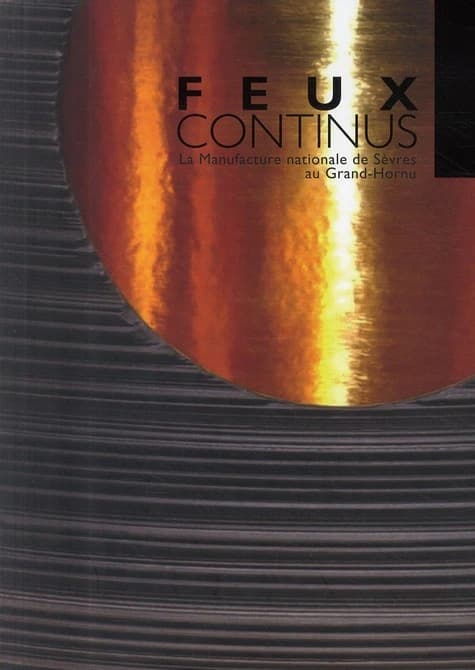 Feux continus : la Manufacture nationale de Sèvres au Grand-Hornu : [exposition, Hornu, Musée des arts contemporains, 11 octobre 2009-17 janvier 2010]