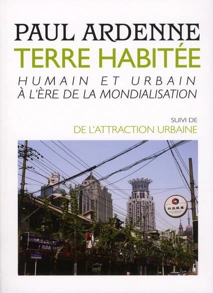 Terre habitée : humain et urbain à l'ère de la mondialisation ; suivi de De l'attraction urbaine (2e éd. augmentée) Paul Ardenne